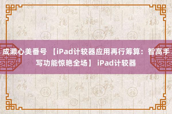 成濑心美番号 【iPad计较器应用再行筹算：智高手写功能惊艳全场】 iPad计较器