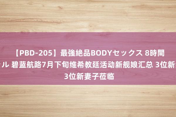 【PBD-205】最強絶品BODYセックス 8時間スペシャル 碧蓝航路7月下旬维希教廷活动新舰娘汇总 3位新妻子莅临