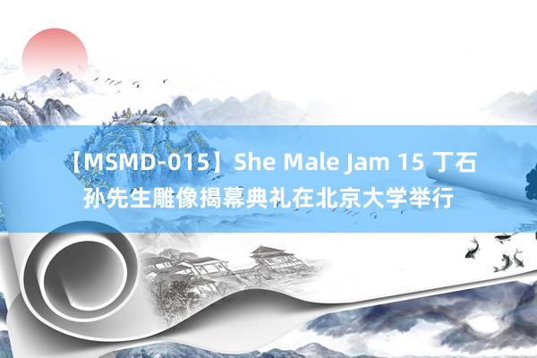 【MSMD-015】She Male Jam 15 丁石孙先生雕像揭幕典礼在北京大学举行