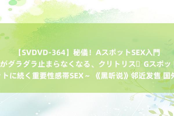 【SVDVD-364】秘儀！AスポットSEX入門 ～刺激した瞬間から愛液がダラダラ止まらなくなる、クリトリス・Gスポットに続く重要性感帯SEX～ 《黑听说》邻近发售 国外博主向游科索取评测码