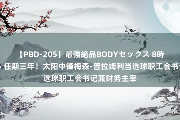 【PBD-205】最強絶品BODYセックス 8時間スペシャル 任期三年！太阳中锋梅森-普拉姆利当选球职工会书记兼财务主宰