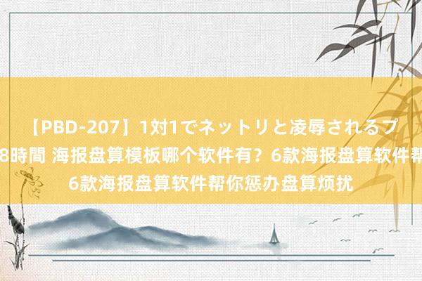 【PBD-207】1対1でネットリと凌辱されるプレミア女優たち 8時間 海报盘算模板哪个软件有？6款海报盘算软件帮你惩办盘算烦扰