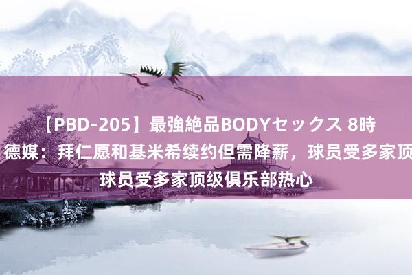 【PBD-205】最強絶品BODYセックス 8時間スペシャル 德媒：拜仁愿和基米希续约但需降薪，球员受多家顶级俱乐部热心