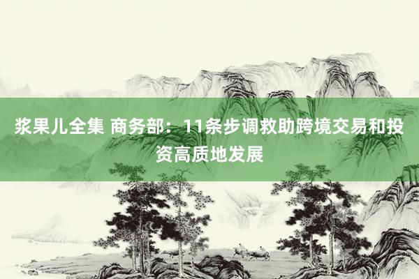 浆果儿全集 商务部：11条步调救助跨境交易和投资高质地发展