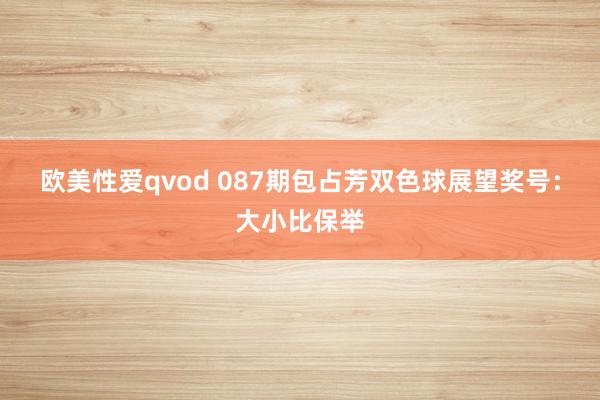 欧美性爱qvod 087期包占芳双色球展望奖号：大小比保举