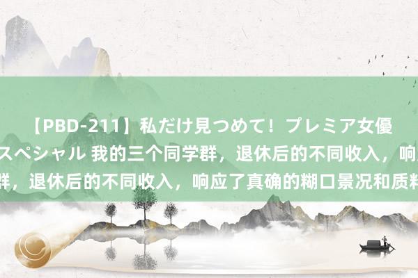 【PBD-211】私だけ見つめて！プレミア女優と主観でセックス8時間スペシャル 我的三个同学群，退休后的不同收入，响应了真确的糊口景况和质料