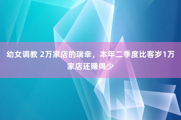 幼女调教 2万家店的瑞幸，本年二季度比客岁1万家店还赚得少