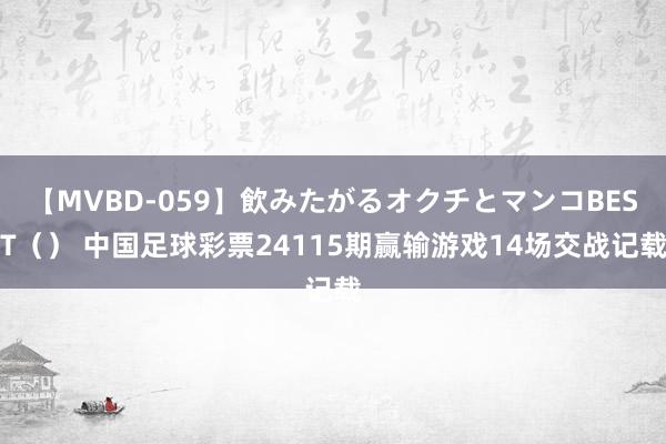 【MVBD-059】飲みたがるオクチとマンコBEST（） 中国足球彩票24115期赢输游戏14场交战记载