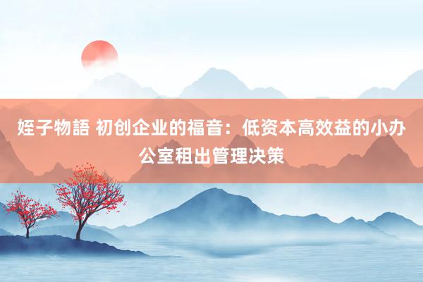 姪子物語 初创企业的福音：低资本高效益的小办公室租出管理决策