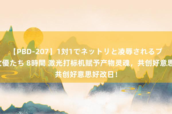 【PBD-207】1対1でネットリと凌辱されるプレミア女優たち 8時間 激光打标机赋予产物灵魂，共创好意思好改日！