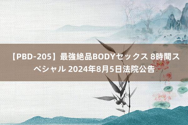 【PBD-205】最強絶品BODYセックス 8時間スペシャル 2024年8月5日法院公告