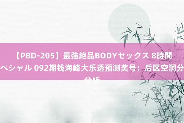 【PBD-205】最強絶品BODYセックス 8時間スペシャル 092期钱海峰大乐透预测奖号：后区空洞分析