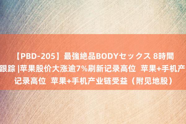 【PBD-205】最強絶品BODYセックス 8時間スペシャル 港股见地跟踪 |苹果股价大涨逾7%刷新记录高位  苹果+手机产业链受益（附见地股）