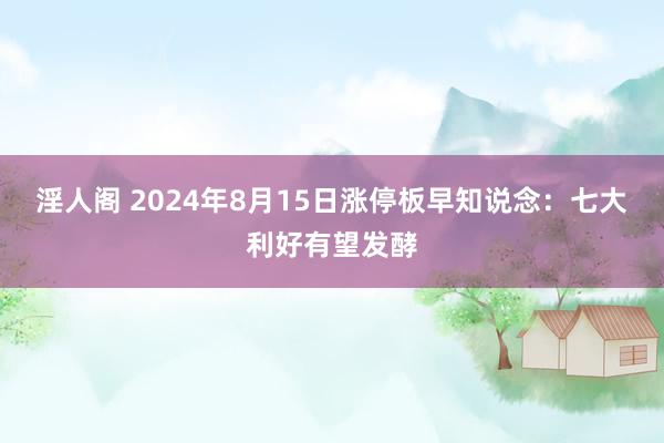 淫人阁 2024年8月15日涨停板早知说念：七大利好有望发酵