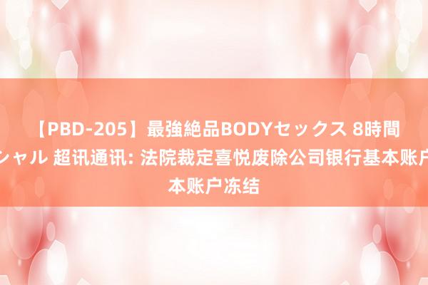 【PBD-205】最強絶品BODYセックス 8時間スペシャル 超讯通讯: 法院裁定喜悦废除公司银行基本账户冻结