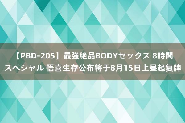 【PBD-205】最強絶品BODYセックス 8時間スペシャル 悟喜生存公布将于8月15日上昼起复牌