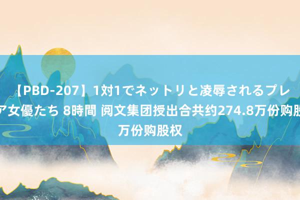 【PBD-207】1対1でネットリと凌辱されるプレミア女優たち 8時間 阅文集团授出合共约274.8万份购股权