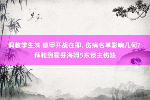 调教学生妹 德甲开战在即, 伤病名单影响几何? 拜和煦霍芬海姆5东谈主伤缺