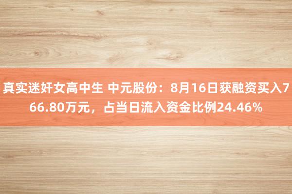 真实迷奸女高中生 中元股份：8月16日获融资买入766.80万元，占当日流入资金比例24.46%