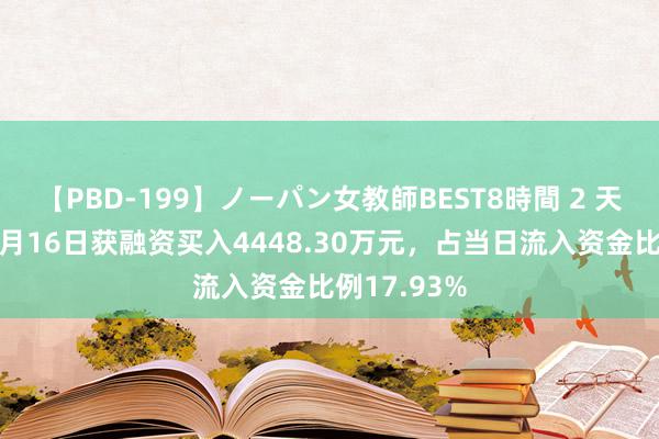 【PBD-199】ノーパン女教師BEST8時間 2 天键股份：8月16日获融资买入4448.30万元，占当日流入资金比例17.93%