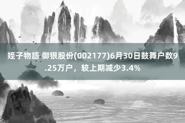 姪子物語 御银股份(002177)6月30日鼓舞户数9.25万户，较上期减少3.4%