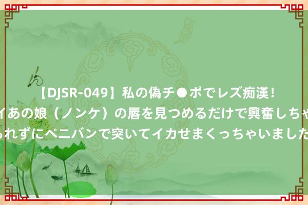 【DJSR-049】私の偽チ●ポでレズ痴漢！職場で見かけたカワイイあの娘（ノンケ）の唇を見つめるだけで興奮しちゃう私は欲求を抑えられずにペニバンで突いてイカせまくっちゃいました！ 索默告别瑞士国度队：为国效用12年是庆幸与特权，好意思好回忆永铭刻