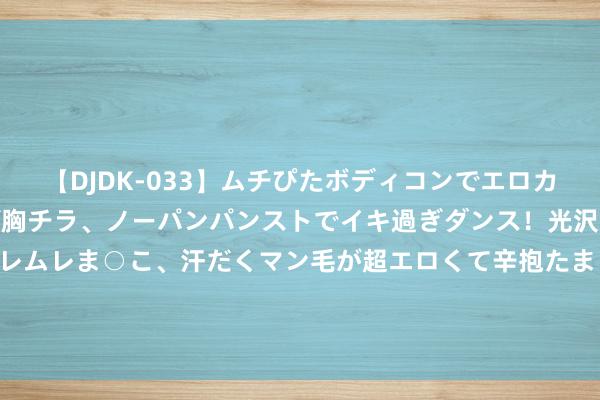 【DJDK-033】ムチぴたボディコンでエロカワGALや爆乳お姉さんが胸チラ、ノーパンパンストでイキ過ぎダンス！光沢パンストから透けたムレムレま○こ、汗だくマン毛が超エロくて辛抱たまりまっしぇん！ 2 踢足球、作念汉堡…机器东谈主糊口场景蹈厉奋发！这场展会太吸睛→