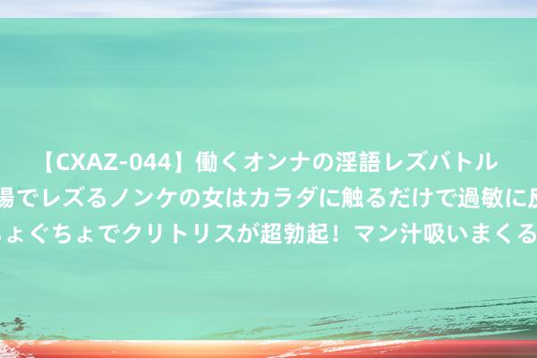 【CXAZ-044】働くオンナの淫語レズバトル DX 20シーン 4時間 職場でレズるノンケの女はカラダに触るだけで過敏に反応し、オマ○コぐちょぐちょでクリトリスが超勃起！マン汁吸いまくるとソリながらイキまくり！！ 盛夏不打烊·Go领克 818暑期购车节