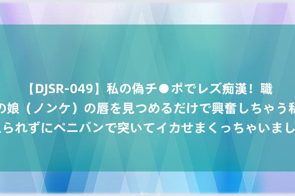 【DJSR-049】私の偽チ●ポでレズ痴漢！職場で見かけたカワイイあの娘（ノンケ）の唇を見つめるだけで興奮しちゃう私は欲求を抑えられずにペニバンで突いてイカせまくっちゃいました！ 车辆典质贷款办理条目，利率高吗？