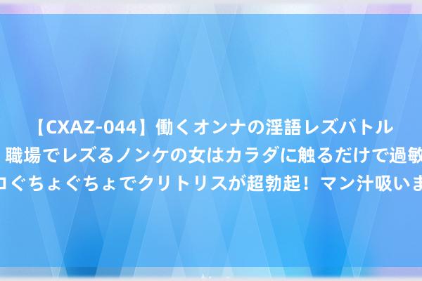 【CXAZ-044】働くオンナの淫語レズバトル DX 20シーン 4時間 職場でレズるノンケの女はカラダに触るだけで過敏に反応し、オマ○コぐちょぐちょでクリトリスが超勃起！マン汁吸いまくるとソリながらイキまくり！！ 从互联网居品拉黑的逻辑看居品司理的内心