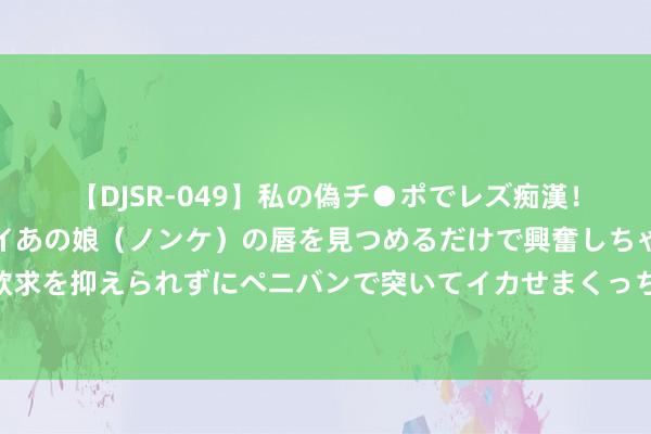 【DJSR-049】私の偽チ●ポでレズ痴漢！職場で見かけたカワイイあの娘（ノンケ）の唇を見つめるだけで興奮しちゃう私は欲求を抑えられずにペニバンで突いてイカせまくっちゃいました！ 戎行拓展考验的意旨