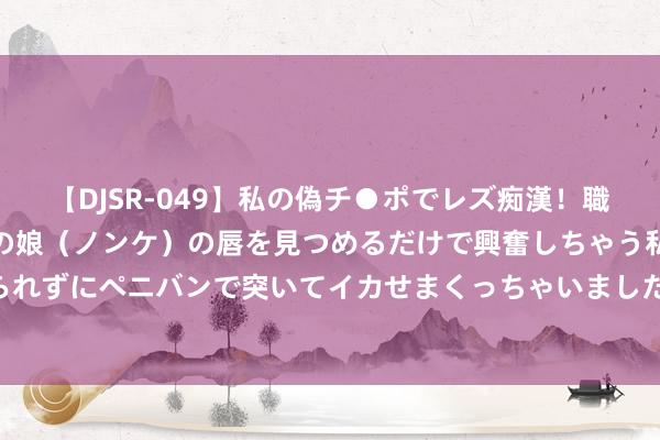 【DJSR-049】私の偽チ●ポでレズ痴漢！職場で見かけたカワイイあの娘（ノンケ）の唇を見つめるだけで興奮しちゃう私は欲求を抑えられずにペニバンで突いてイカせまくっちゃいました！ 父母的7次撑腰，换来孩子一世“昂首”