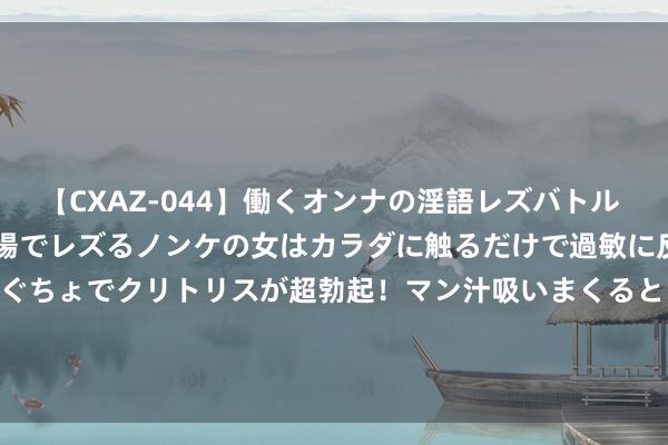 【CXAZ-044】働くオンナの淫語レズバトル DX 20シーン 4時間 職場でレズるノンケの女はカラダに触るだけで過敏に反応し、オマ○コぐちょぐちょでクリトリスが超勃起！マン汁吸いまくるとソリながらイキまくり！！ 聊城食物安全贬责体系认证ISO22000